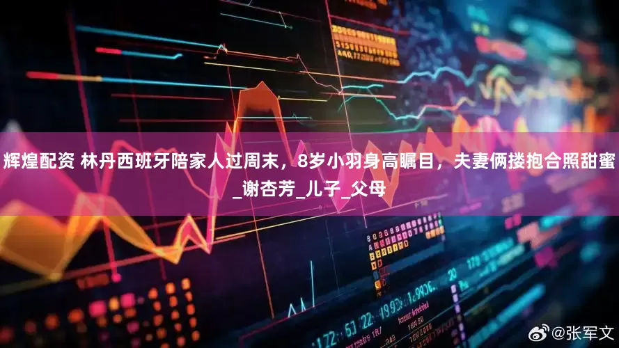 辉煌配资 林丹西班牙陪家人过周末，8岁小羽身高瞩目，夫妻俩搂抱合照甜蜜_谢杏芳_儿子_父母