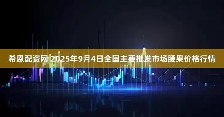 希恩配资网 2025年9月4日全国主要批发市场腰果价格行情