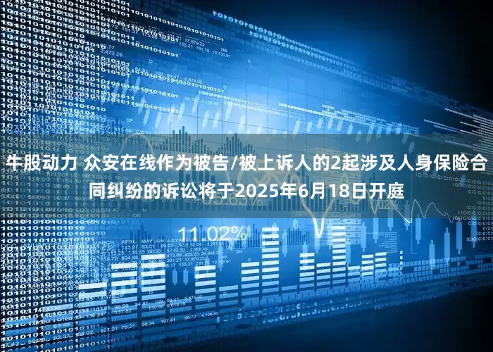 牛股动力 众安在线作为被告/被上诉人的2起涉及人身保险合同纠纷的诉讼将于2025年6月18日开庭