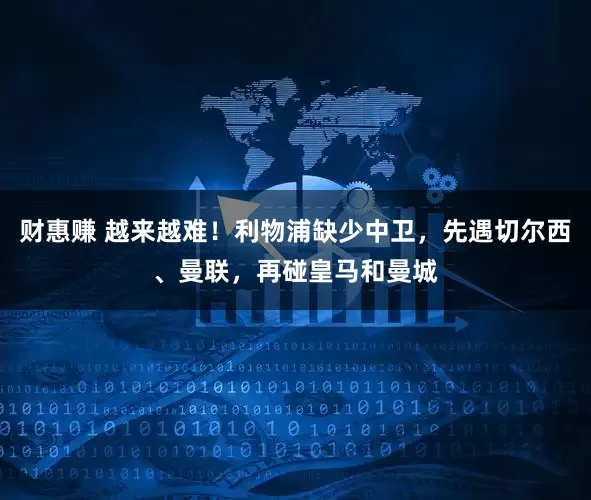 财惠赚 越来越难！利物浦缺少中卫，先遇切尔西、曼联，再碰皇马和曼城